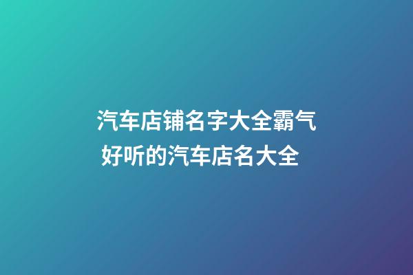 汽车店铺名字大全霸气 好听的汽车店名大全-第1张-店铺起名-玄机派